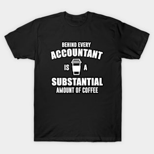 Behind Every Accountant is a Substantial Amount of Coffee T-Shirt